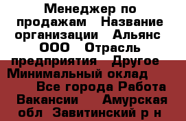 Менеджер по продажам › Название организации ­ Альянс, ООО › Отрасль предприятия ­ Другое › Минимальный оклад ­ 15 000 - Все города Работа » Вакансии   . Амурская обл.,Завитинский р-н